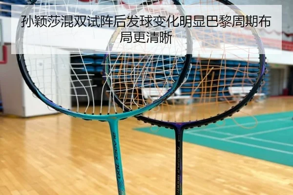 孙颖莎混双试阵后发球变化明显巴黎周期布局更清晰